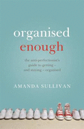 Organised Enough: The Anti-Perfectionist's Guide to Getting - and Staying - Organised