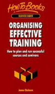 Organising Effective Training: How to Plan & Run Successful Courses & Seminars - Chalmers, James, LLB