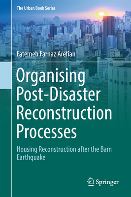 Organising Post-Disaster Reconstruction Processes: Housing Reconstruction after the Bam Earthquake - Arefian, Fatemeh Farnaz