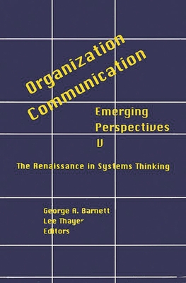 Organization-Communication: Emerging Perspectives, Volume 5: The Renaissance in Systems Thinking - Thayer, Lee, and Barnett, George