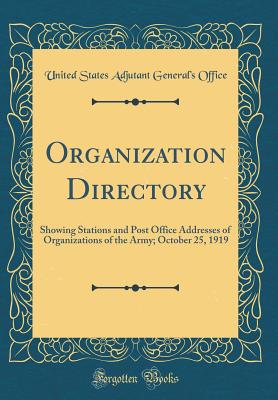 Organization Directory: Showing Stations and Post Office Addresses of Organizations of the Army; October 25, 1919 (Classic Reprint) - Office, United States Adjutant General'