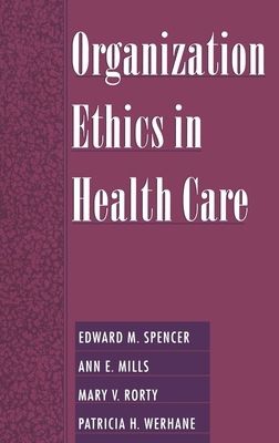 Organization Ethics in Health Care - Spencer, Edward M, and Mills, Ann E, and Rorty, Mary V