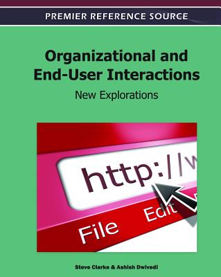 Organizational and End-User Interactions: New Explorations - Clarke, Steve (Editor), and Dwivedi, Ashish (Editor)