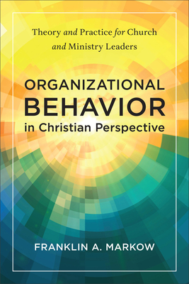 Organizational Behavior in Christian Perspective - Markow, Franklin A