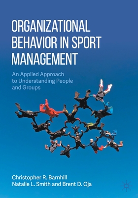 Organizational Behavior in Sport Management: An Applied Approach to Understanding People and Groups - Barnhill, Christopher R, and Smith, Natalie L, and Oja, Brent D