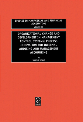 Organizational Change and Development in Management Control Systems: Process Innovation for Internal Auditing and Management Accounting - Sisaye, Seleshi (Editor), and Epstein, Marc J (Editor)