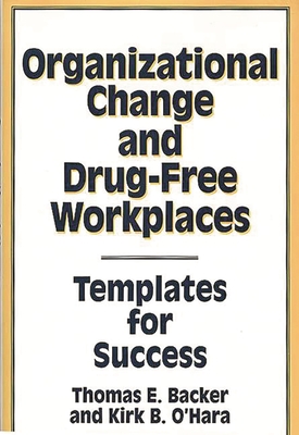 Organizational Change and Drug-Free Workplaces: Templates for Success - Backer, Thomas E, PhD, and O'Hara, Kirk B