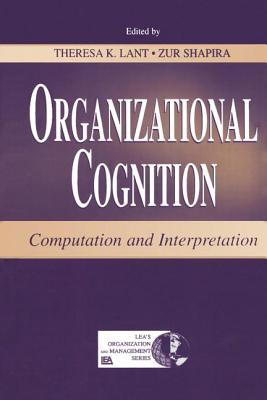 Organizational Cognition: Computation and Interpretation - Lant, Theresa K (Editor), and Shapira, Zur (Editor)