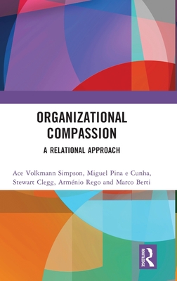 Organizational Compassion: A Relational Approach - Simpson, Ace Volkmann, and Cunha, Miguel Pina E, and Clegg, Stewart