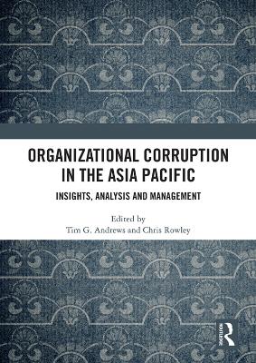 Organizational Corruption in the Asia Pacific: Insights, Analysis and Management - G Andrews, Tim (Editor), and Rowley, Chris (Editor)