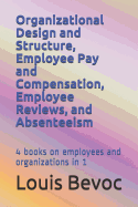 Organizational Design and Structure, Employee Pay and Compensation, Employee Reviews, and Absenteeism: 4 Books on Employees and Organizations in 1
