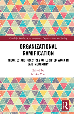 Organizational Gamification: Theories and Practices of Ludified Work in Late Modernity - Vesa, Mikko (Editor)