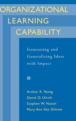 Organizational Learning Capability: Generating and Generalizing Ideas with Impact - Yeung, Arthur K, and Ulrich, David O, and Nason, Stephen W