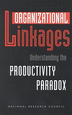 Organizational Linkages: Understanding the Productivity Paradox - National Research Council, and Division of Behavioral and Social Sciences and Education, and Board on Human-Systems Integration