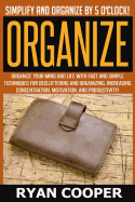 Organize - Ryan Cooper: Simplify and Organize by 5 O'Clock! Organize Your Mind and Life with Fast and Simple Techniques for Decluttering and Organizing, Increasing Concentration, Motivation, and Productivity!