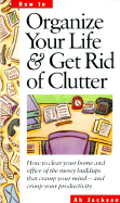 Organize Your Life & Get Rid of Clutter: How to Clear Your Home and Office of the Messy Buildups That Cramp Your Mind -- And Crimp Your Productivity