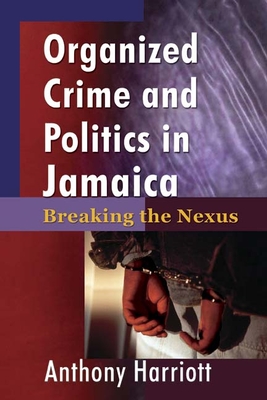 Organized Crime and Politics in Jamaica: Breaking the Nexus - Harriott, Anthony