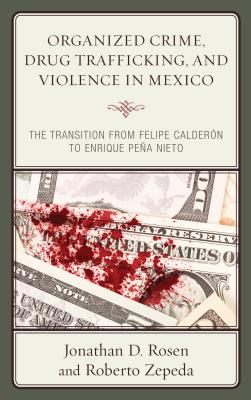 Organized Crime, Drug Trafficking, and Violence in Mexico: The Transition from Felipe Caldern to Enrique Pea Nieto - Rosen, Jonathan D, and Zepeda, Roberto