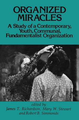 Organized Miracles: Study of a Contemporary Youth Communal Fundamentalist Organization - Richardson, James T.