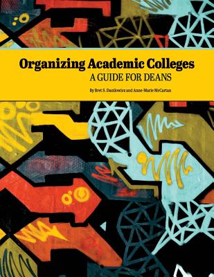 Organizing Academic Colleges: A Guide for Deans - McCartan, Anne-Marie, and Danilowicz, Bret S