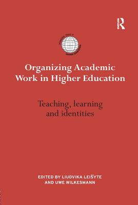 Organizing Academic Work in Higher Education: Teaching, learning and identities - Leisyte, Liudvika (Editor), and Wilkesmann, Uwe (Editor)