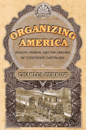 Organizing America: Wealth, Power, and the Origins of Corporate Capitalism