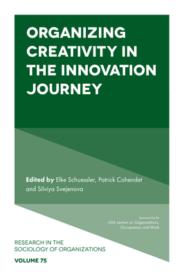 Organizing Creativity in the Innovation Journey - Schuessler, Elke (Editor), and Cohendet, Patrick (Editor), and Svejenova, Silviya (Editor)