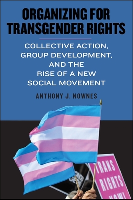 Organizing for Transgender Rights: Collective Action, Group Development, and the Rise of a New Social Movement - Nownes, Anthony J.