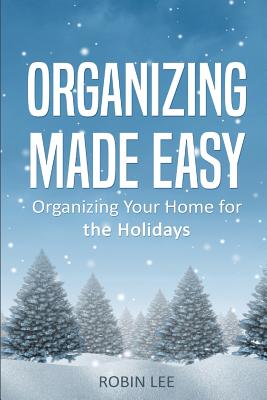 Organizing Made Easy: Organize Your Home for the Holidays - Lee, Robin