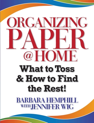 Organizing Paper @ Home: What to Toss and How to Find the Rest - Hemphill, Barbara