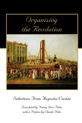 Organizing the Revolution: Selections from Augustin Cochin - Cochin, Augustin, and Polin, Nancy Derr (Translated by), and Polin, Claude (Preface by)