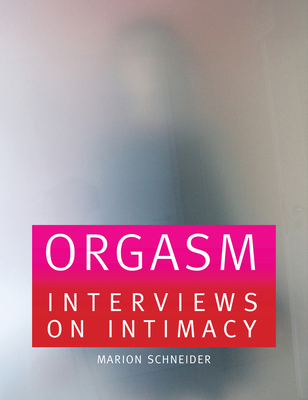 Orgasm: Interviews on Intimacy - Troeller, Linda (Photographer), and Schneider, Marion (Compiled by)