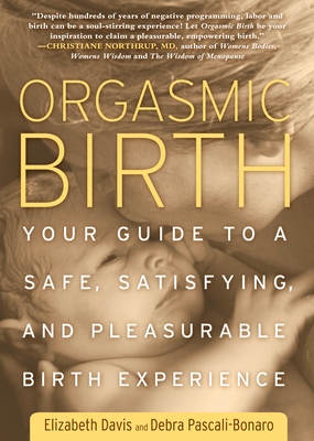 Orgasmic Birth: Your Guide to a Safe, Satisfying, and Pleasurable Birth Experience - Davis, Elizabeth, and Pascali-Bonaro, Debra