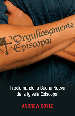 Orgullosamente Episcopal (Edici?n Espaol): Proclamando La Buena Nueva de la Iglesia Episcopal - Doyle, C Andrew