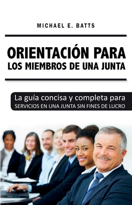 Orientaci?n para los miembros de una junta: La gu?a concisa y completa para servicios en una junta sin fines de lucro - Batts, Michael E