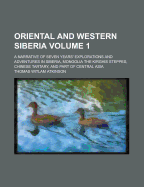 Oriental and Western Siberia; A Narrative of Seven Years' Explorations and Adventures in Siberia, Mongolia the Kirghis Steppes, Chinese Tartary, and P