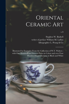 Oriental Ceramic Art: Illustrated by Examples From the Collection of W.T. Walters: With One Hundred and Sixteen Plates in Colors and Over Four Hundred Reproductions in Black and White; v.9 - Bushell, Stephen W (Stephen Wootton) (Creator), and Laffan, William M Writer of Preface (Creator), and L Prang & Co...