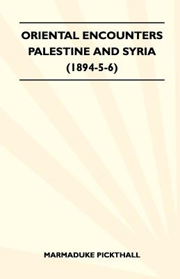 Oriental Encounters - Palestine And Syria (1894-5-6) - Pickthall, Marmaduke