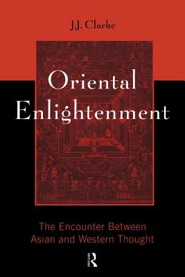 Oriental Enlightenment: The Encounter Between Asian and Western Thought - Clarke, J J