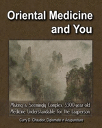 Oriental Medicine & You: Making a Seemingly Complex, 3,500 Year Old Medicine Understandable to the Layperson