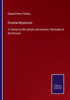 Oriental Mysticism: A Treatise on the sufiistic and unitarian Theosophy of the Persians - Palmer, Edward Henry