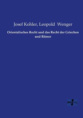 Orientalisches Recht Und Das Recht Der Griechen Und Romer - Kohler, Josef, and Wenger, Leopold