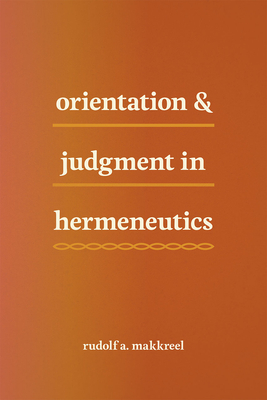 Orientation and Judgment in Hermeneutics - Makkreel, Rudolf A.