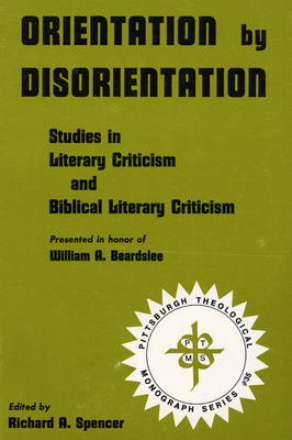 Orientation by Disorientation: Studies in Literary Criticism and Biblical Literary Criticism, Presented in Honor of William A. Beardslee - Spencer, Richard A (Editor)