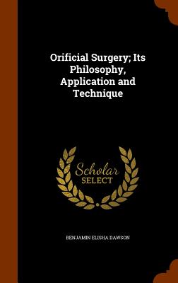 Orificial Surgery; Its Philosophy, Application and Technique - Dawson, Benjamin Elisha