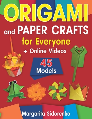 Origami and Paper Crafts for Everyone: 45 Models for Kids, Teens and Adults + Online Videos - Sidorenko, Margarita