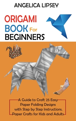 Origami Book for Beginners: A Guide to Craft 25 Easy Paper Folding Designs with Step by Step InstructionsPaper Crafts for Kids and Adults - Lipsey, Angelica