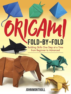 Origami Fold-By-Fold: Building Skills One Step at a Time from Beginner to Advanced - Montroll, John