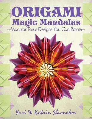 Origami Magic Mandalas: Modular Torus Designs You Can Rotate - Shumakov, Katrin, and Shumakov, Yuri