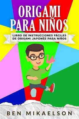 Origami Para Nios: Libro de Instrucciones Fciles de Origami Japons Para Nios (Espaol/Spanish Book) - Mikaelson, Ben